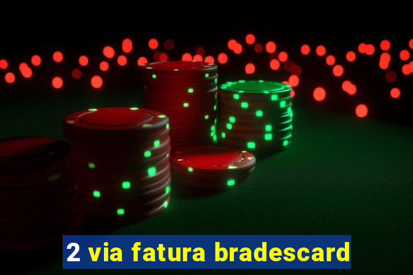 2 via fatura bradescard